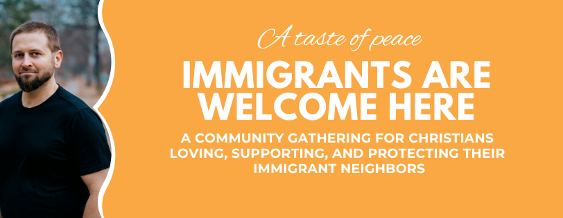 Immigrants Are Welcome Here: A Community Gathering for Christians Loving, Supporting, and Protecting Their Immigrant Neighbors